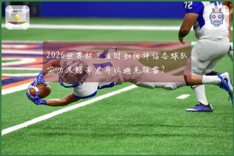 2026世界杯下注时如何评估各球队实力及赔率差异以避免踩雷？