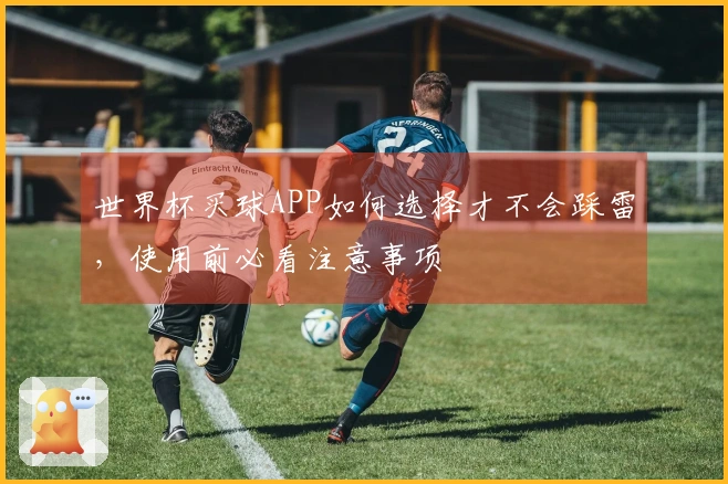 世界杯买球APP如何选择才不会踩雷，使用前必看注意事项