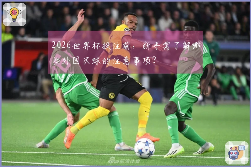 2026世界杯投注前，新手需了解哪些外围买球的注意事项？