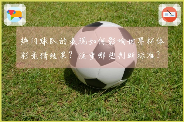 热门球队的表现如何影响世界杯体彩竞猜结果？注重哪些判断标准？