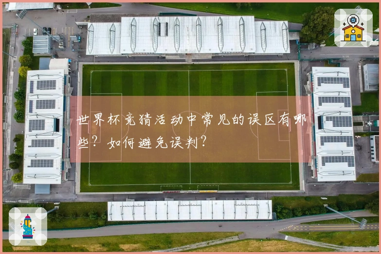 世界杯竞猜活动中常见的误区有哪些？如何避免误判？