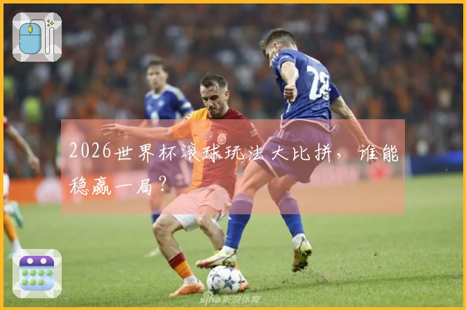 2026世界杯滚球玩法大比拼，谁能稳赢一局？