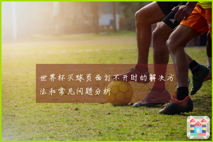 世界杯买球页面打不开时的解决方法和常见问题分析