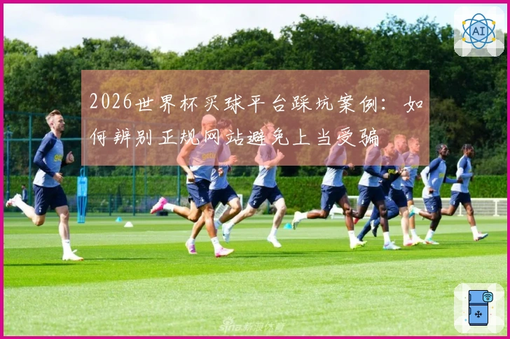 2026世界杯买球平台踩坑案例：如何辨别正规网站避免上当受骗