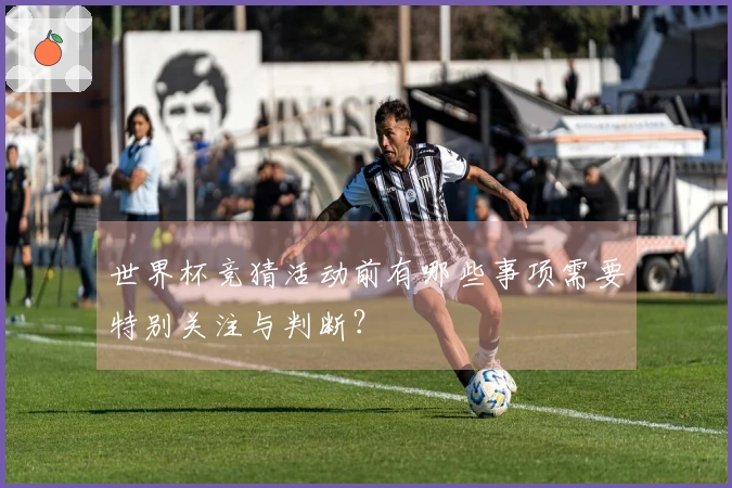 世界杯竞猜活动前有哪些事项需要特别关注与判断？